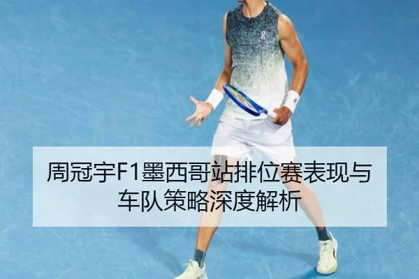 周冠宇F1墨西哥站排位赛表现与车队策略深度解析